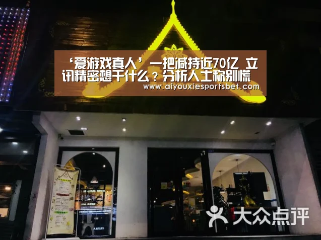 ‘爱游戏真人’一把减持近70亿 立讯精密想干什么?分析人士称别慌(图2) 爱游戏真人
