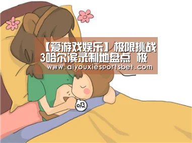 【爱游戏娱乐】极限挑战3哈尔滨录制地盘点 极限挑战3哈尔滨路透(图1) 爱游戏平台