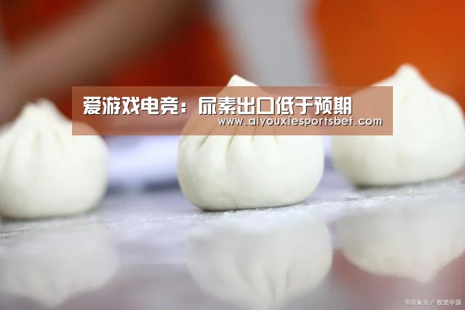 爱游戏电竞:尿素出口低于预期(图1) 爱游戏真人