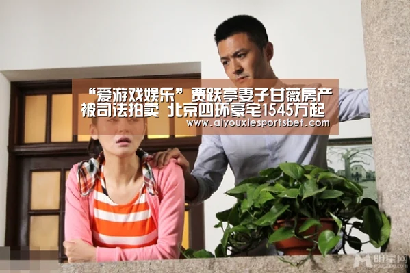 “爱游戏娱乐”贾跃亭妻子甘薇房产被司法拍卖 北京四环豪宅1545万起拍(图3) 爱游戏真人