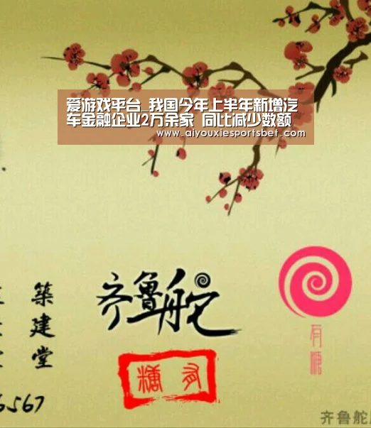爱游戏平台_我国今年上半年新增汽车金融企业2万余家 同比减少数额为12.3%(图3) 爱游戏真人