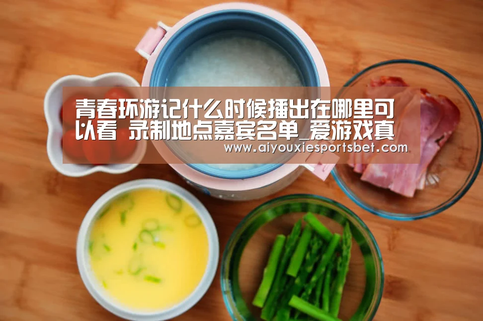青春环游记什么时候播出在哪里可以看 录制地点嘉宾名单_爱游戏真人(图2) 爱游戏真人