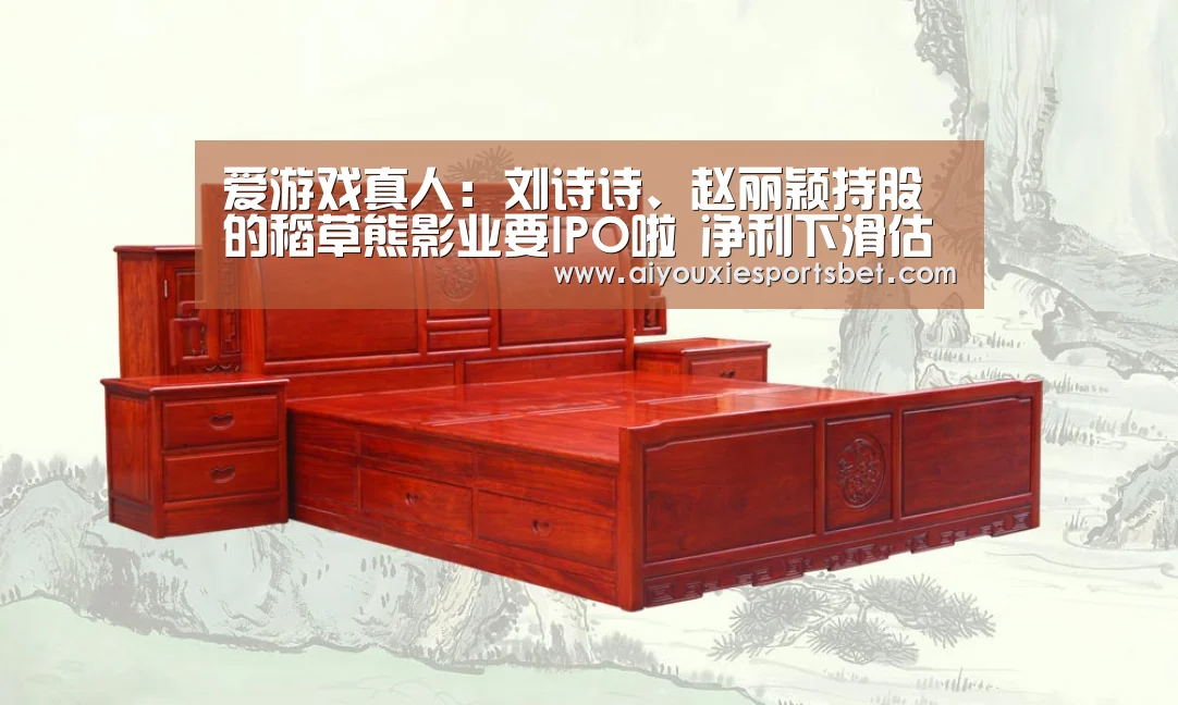 爱游戏真人:刘诗诗、赵丽颖持股的稻草熊影业要IPO啦 净利下滑估值或缩水32%(图2) 爱游戏电竞