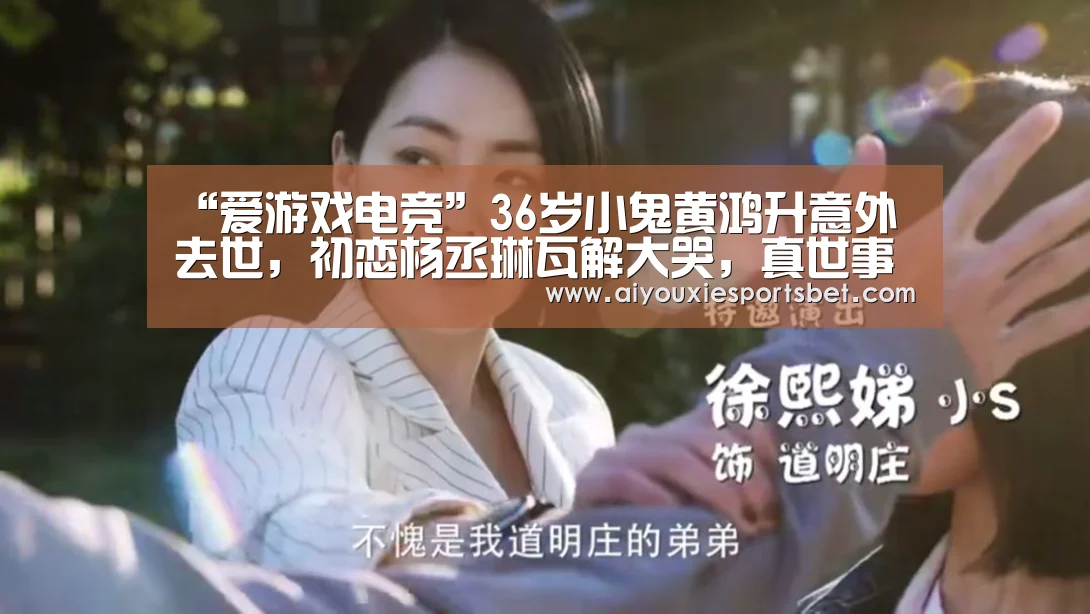 “爱游戏电竞”36岁小鬼黄鸿升意外去世,初恋杨丞琳瓦解大哭,真世事无常(图2) 爱游戏电竞
