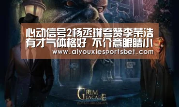 心动信号2杨丞琳夸赞李荣浩有才气体格好 不介意眼睛小“爱游戏娱乐”(图2) 爱游戏平台