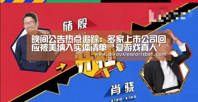 晚间公告热点追踪:多家上市公司回应被美纳入实体清单‘爱游戏真人’(图1) 爱游戏电竞