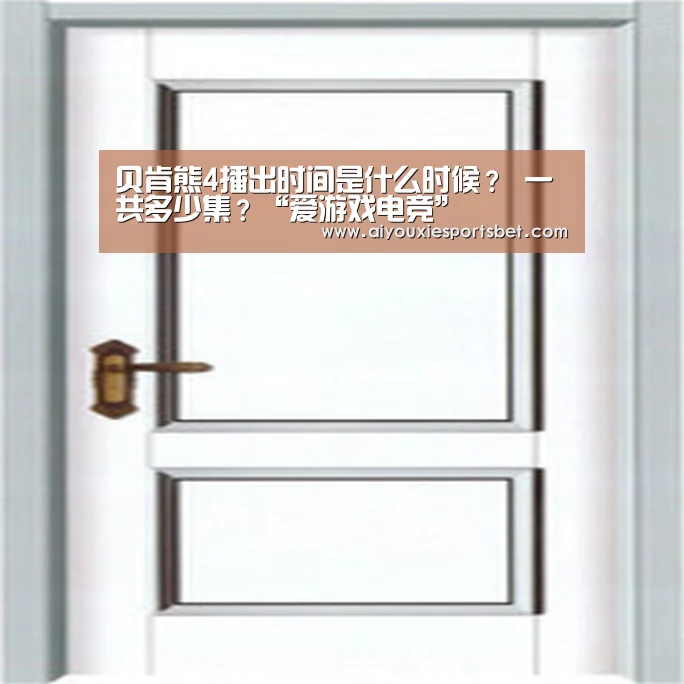 贝肯熊4播出时间是什么时候? 一共多少集?“爱游戏电竞”(图1) 爱游戏娱乐