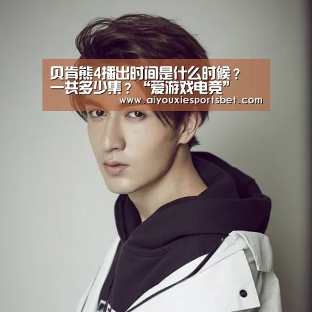 贝肯熊4播出时间是什么时候? 一共多少集?“爱游戏电竞”(图2) 爱游戏娱乐